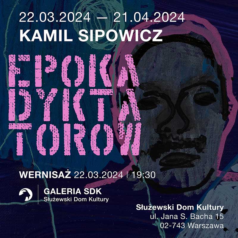 KAMIL SIPOWICZ — EPOKA DYKTATORÓW / wernisaż i wystawa malarstwa